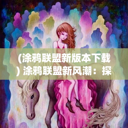 (涂鸦联盟新版本下载) 涂鸦联盟新风潮：探索城市街头艺术的革命与文化表达